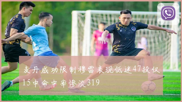 麦丹成功限制穆雷表现低迷47投仅15中命中率惨淡319