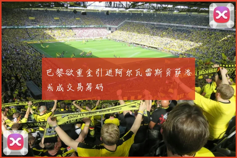 巴黎欲重金引进阿尔瓦雷斯贡萨洛或成交易筹码