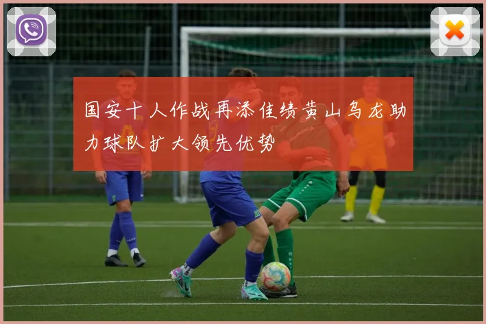 国安十人作战再添佳绩黄山乌龙助力球队扩大领先优势