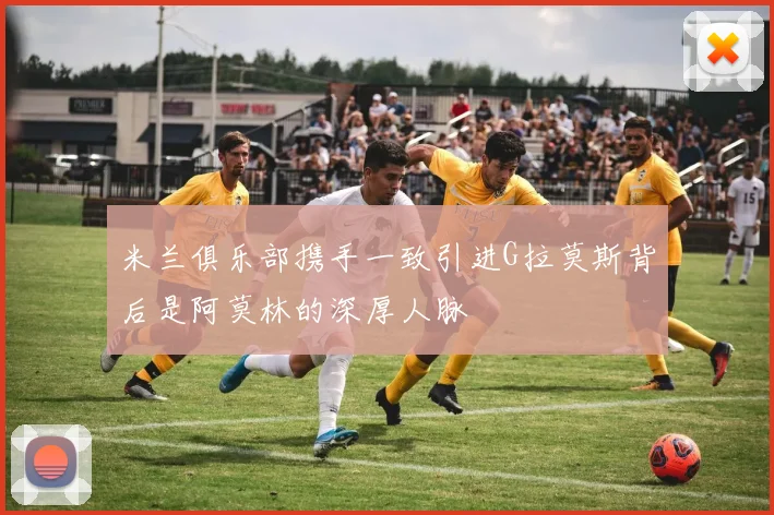 米兰俱乐部携手一致引进G拉莫斯背后是阿莫林的深厚人脉