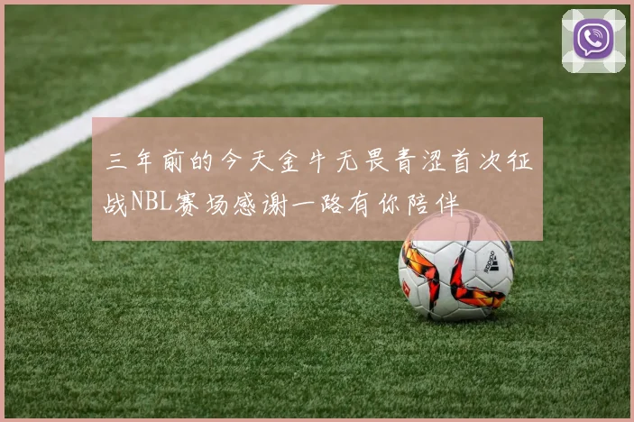 三年前的今天金牛无畏青涩首次征战NBL赛场感谢一路有你陪伴
