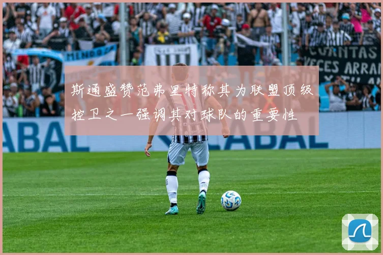 斯通盛赞范弗里特称其为联盟顶级控卫之一强调其对球队的重要性