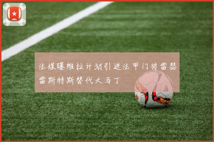法媒曝维拉计划引进法甲门将雷瑟雷斯特斯替代大马丁
