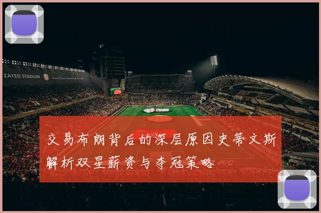交易布朗背后的深层原因史蒂文斯解析双星薪资与夺冠策略