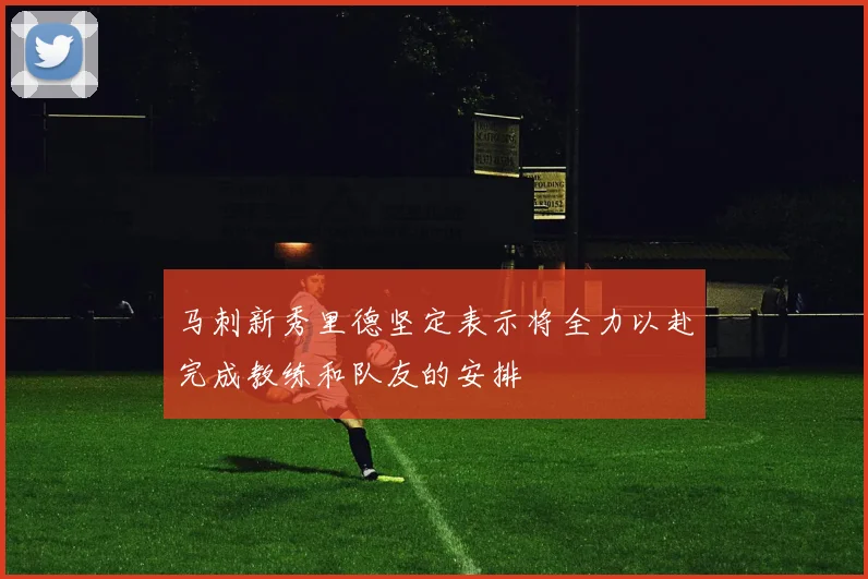 马刺新秀里德坚定表示将全力以赴完成教练和队友的安排