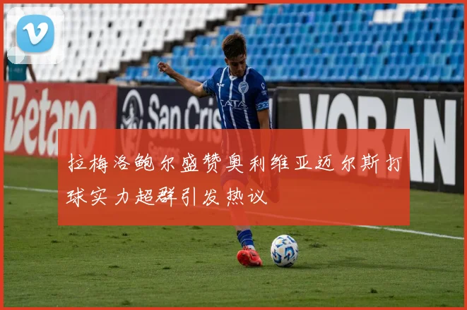 拉梅洛鲍尔盛赞奥利维亚迈尔斯打球实力超群引发热议