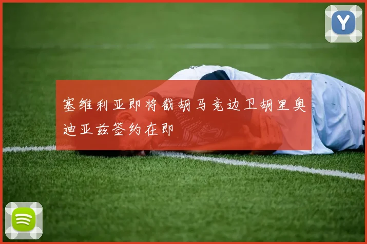 塞维利亚即将截胡马竞边卫胡里奥迪亚兹签约在即